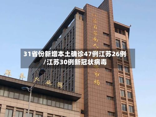 31省份新增本土确诊47例江苏26例/江苏30例新冠状病毒