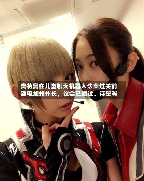 奥特曼在儿童聊天机器人法案过关前致电加州州长，议会已通过、待签署-第2张图片