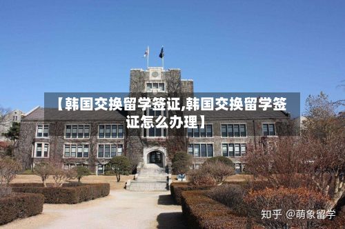 【韩国交换留学签证,韩国交换留学签证怎么办理】