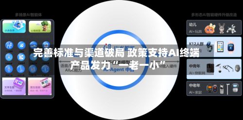 完善标准与渠道破局 政策支持AI终端产品发力“一老一小	”-第2张图片