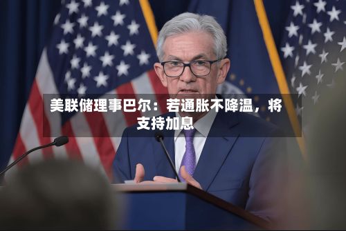 美联储理事巴尔：若通胀不降温，将支持加息-第2张图片