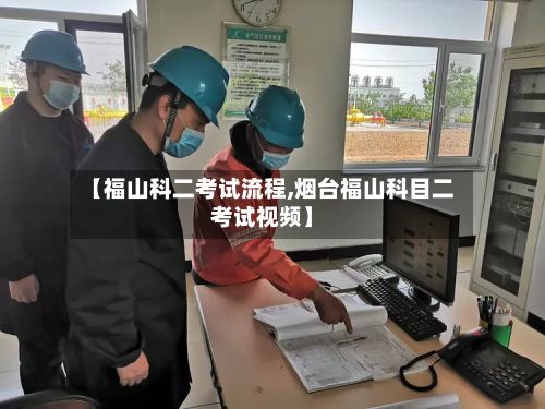 【福山科二考试流程,烟台福山科目二考试视频】-第2张图片