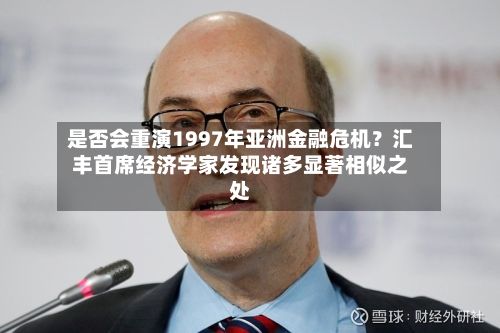 是否会重演1997年亚洲金融危机？汇丰首席经济学家发现诸多显著相似之处
