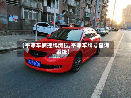 【平凉车辆挂牌流程,平凉车牌号查询系统】