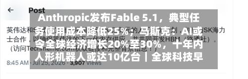 Anthropic发布Fable 5.1，典型任务使用成本降低25%；马斯克：AI或令全球经济增长20%至30%，十年内人形机器人或达10亿台｜全球科技早参-第3张图片