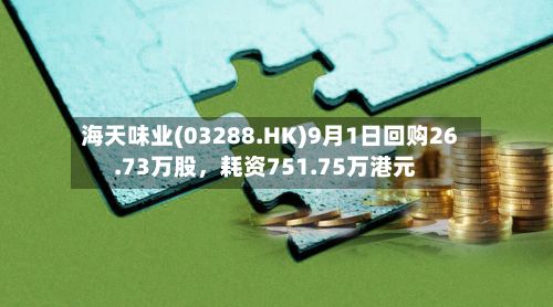 海天味业(03288.HK)9月1日回购26.73万股,耗资751.75万港元