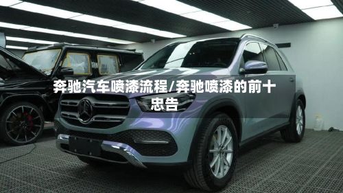 奔驰汽车喷漆流程/奔驰喷漆的前十忠告