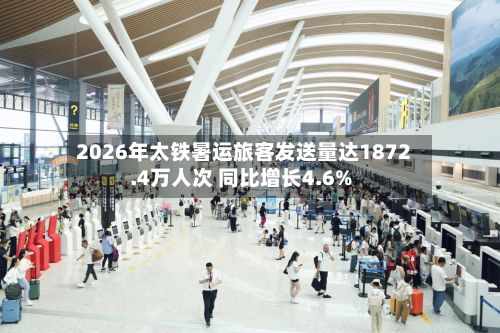 2026年太铁暑运旅客发送量达1872.4万人次 同比增长4.6%-第2张图片