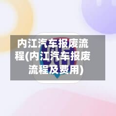 内江汽车报废流程(内江汽车报废流程及费用)-第2张图片