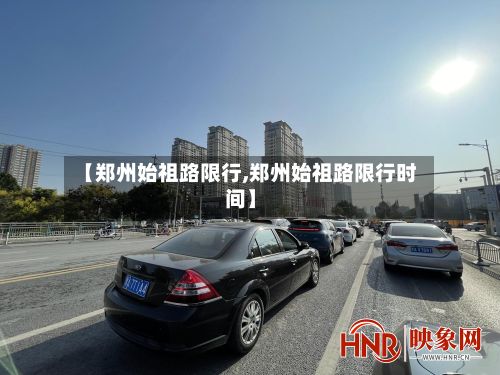 【郑州始祖路限行,郑州始祖路限行时间】-第3张图片