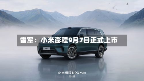 雷军：小米澎程9月7日正式上市