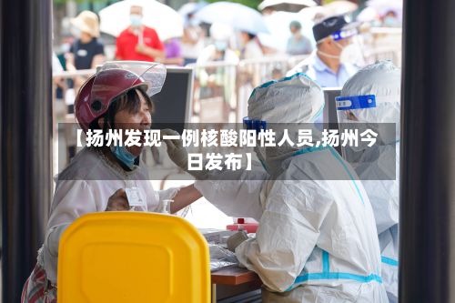【扬州发现一例核酸阳性人员,扬州今日发布】