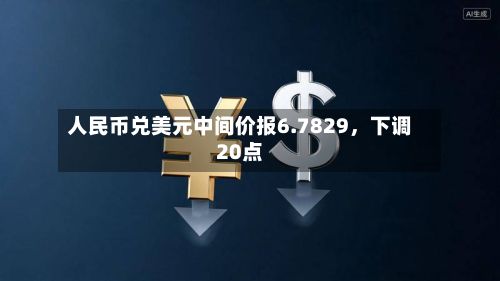 人民币兑美元中间价报6.7829	，下调20点-第2张图片