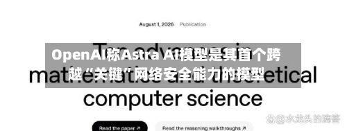 OpenAI称Astra AI模型是其首个跨越“关键”网络安全能力的模型-第3张图片