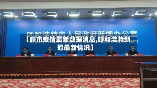 【呼市疫情最新数据消息,呼和浩特新冠最新情况】-第3张图片
