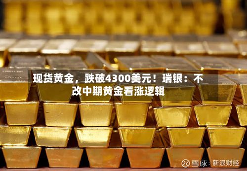 现货黄金,跌破4300美元!瑞银:不改中期黄金看涨逻辑