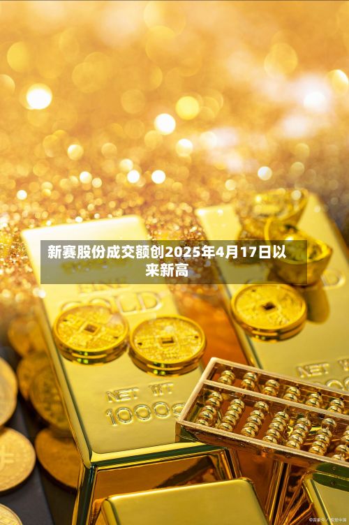 新赛股份成交额创2025年4月17日以来新高