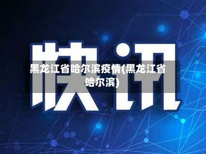 黑龙江省哈尔滨疫情(黑龙江省 哈尔滨)-第3张图片