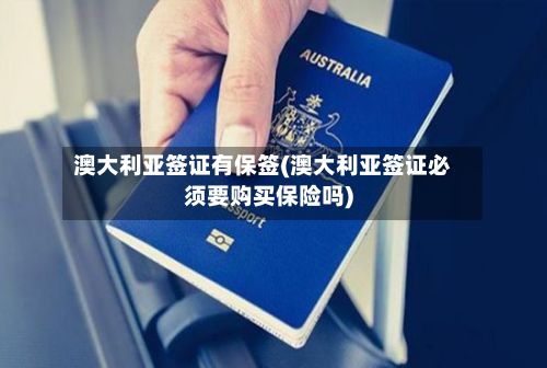 澳大利亚签证有保签(澳大利亚签证必须要购买保险吗)