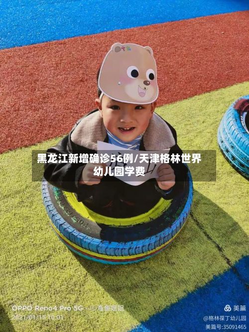 黑龙江新增确诊56例/天津格林世界幼儿园学费