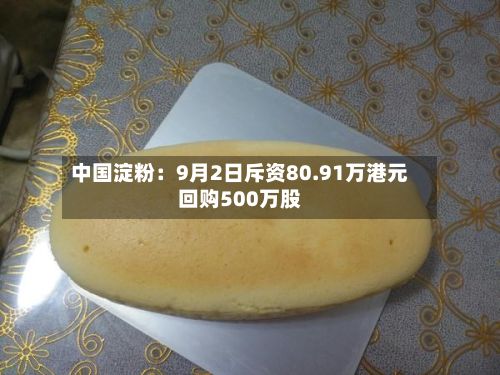 中国淀粉：9月2日斥资80.91万港元回购500万股