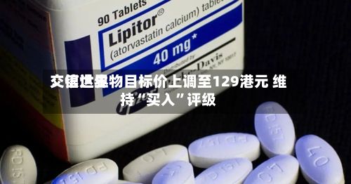 交银世界：信达生物目标价上调至129港元 维持“买入”评级-第1张图片