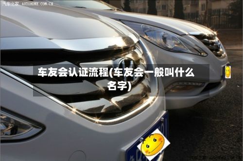 车友会认证流程(车友会一般叫什么名字)