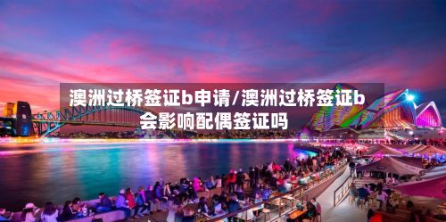 澳洲过桥签证b申请/澳洲过桥签证b会影响配偶签证吗