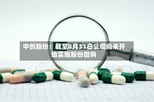 中创股份:截至8月31日公司尚未开始实施股份回购-第1张图片