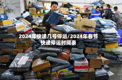 2024年快递几号停运/2024年春节快递停运时间表-第3张图片