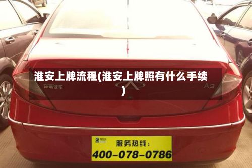 淮安上牌流程(淮安上牌照有什么手续)