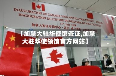 【加拿大驻华使馆签证,加拿大驻华使领馆官方网站】-第2张图片