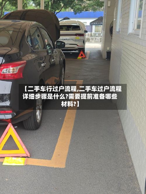 【二手车行过户流程,二手车过户流程详细步骤是什么?需要提前准备哪些材料?】-第2张图片