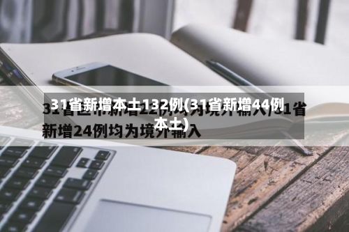 31省新增本土132例(31省新增44例本土)