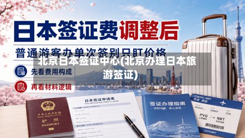 北京日本签证中心(北京办理日本旅游签证)
