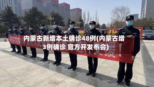 内蒙古新增本土确诊48例(内蒙古增3例确诊 官方开发布会)