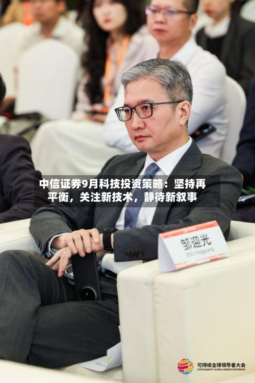 中信证券9月科技投资策略：坚持再平衡，关注新技术，静待新叙事-第3张图片