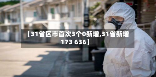 【31省区市首次3个0新增,31省新增173 636】
