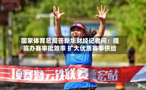 国家体育总局答新华财经记者问：提高办赛审批效率 扩大优质赛事供给-第2张图片