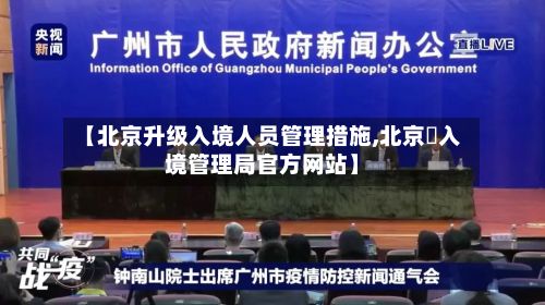 【北京升级入境人员管理措施,北京岀入境管理局官方网站】-第2张图片