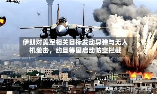 伊朗对美军相关目标发动导弹与无人机袭击，约旦等国启动防空拦截-第2张图片