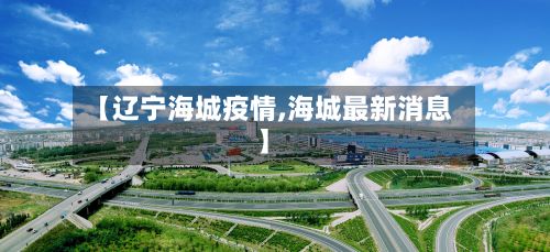 【辽宁海城疫情,海城最新消息】