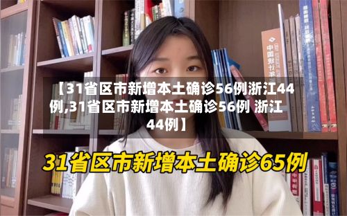 【31省区市新增本土确诊56例浙江44例,31省区市新增本土确诊56例 浙江44例】