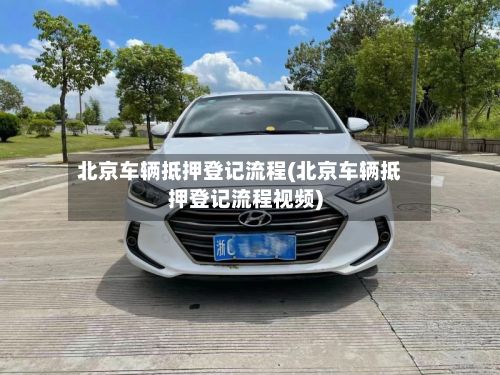 北京车辆抵押登记流程(北京车辆抵押登记流程视频)-第2张图片
