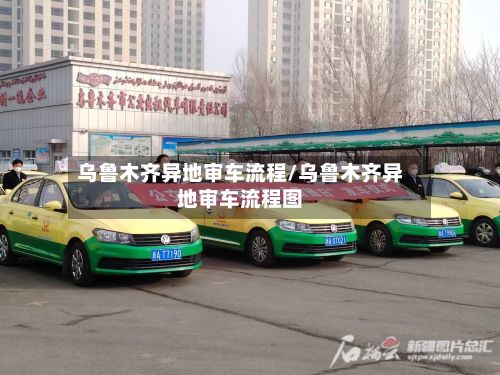 乌鲁木齐异地审车流程/乌鲁木齐异地审车流程图