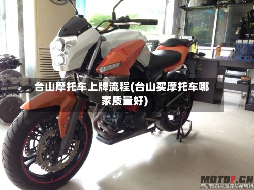 台山摩托车上牌流程(台山买摩托车哪家质量好)