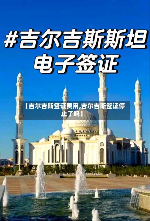 【吉尔吉斯签证费用,吉尔吉斯签证停止了吗】-第3张图片
