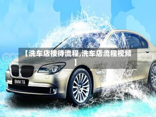 【洗车店接待流程,洗车店流程视频】
